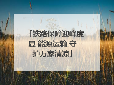 铁路保障迎峰度夏 能源运输 守护万家清凉