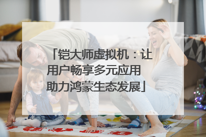 铠大师虚拟机：让用户畅享多元应用 助力鸿蒙生态发展