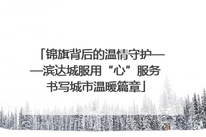 锦旗背后的温情守护——滨达城服用“心”服务书写城市温暖篇章