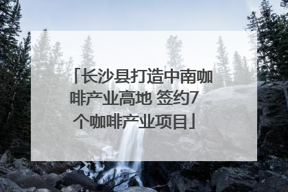 长沙县打造中南咖啡产业高地 签约7个咖啡产业项目