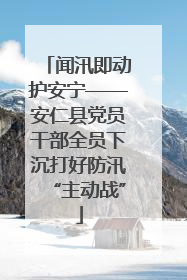 闻汛即动护安宁——安仁县党员干部全员下沉打好防汛“主动战”