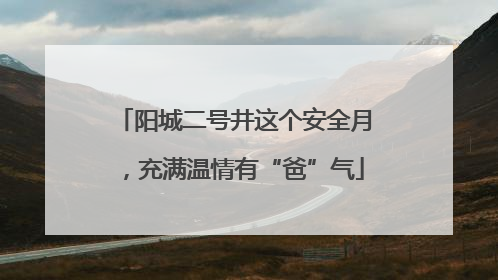 阳城二号井这个安全月，充满温情有“爸”气