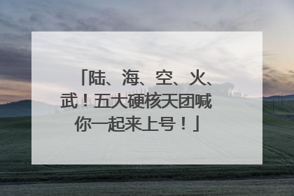 陆、海、空、火、武！五大硬核天团喊你一起来上号！