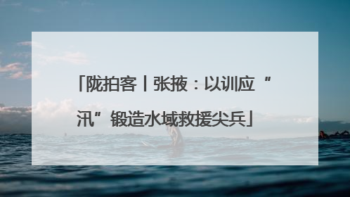 陇拍客丨张掖：以训应“汛”锻造水域救援尖兵