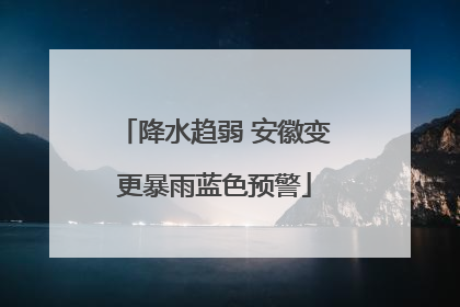 降水趋弱 安徽变更暴雨蓝色预警