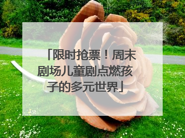 限时抢票！周末剧场儿童剧点燃孩子的多元世界