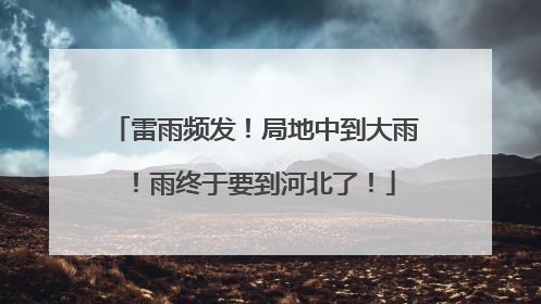 雷雨频发！局地中到大雨！雨终于要到河北了！