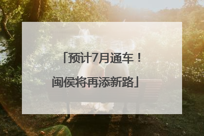 预计7月通车！闽侯将再添新路