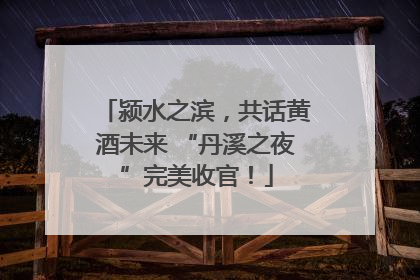 颍水之滨，共话黄酒未来 “丹溪之夜”完美收官！