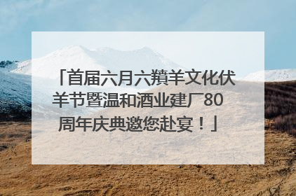 首届六月六羵羊文化伏羊节暨温和酒业建厂80周年庆典邀您赴宴！