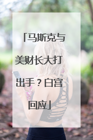 马斯克与美财长大打出手？白宫回应