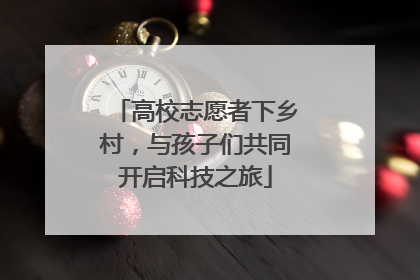 高校志愿者下乡村，与孩子们共同开启科技之旅