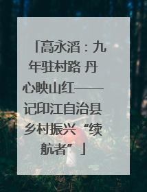 高永滔：九年驻村路 丹心映山红——记印江自治县乡村振兴“续航者”