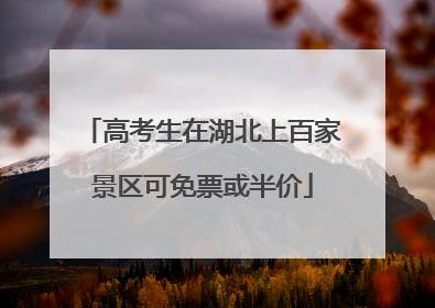 高考生在湖北上百家景区可免票或半价