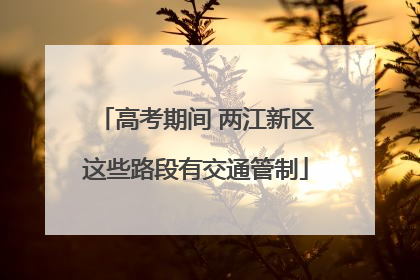 高考期间 两江新区这些路段有交通管制