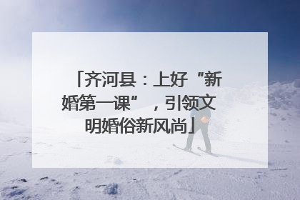 齐河县：上好“新婚第一课”，引领文明婚俗新风尚