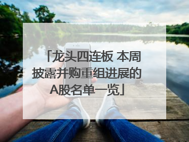 龙头四连板 本周披露并购重组进展的A股名单一览