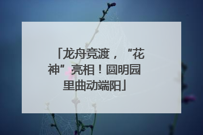 龙舟竞渡，“花神”亮相！圆明园里曲动端阳