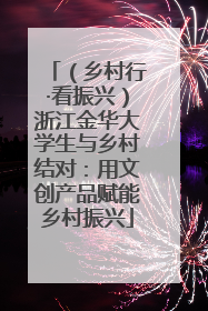 （乡村行·看振兴）浙江金华大学生与乡村结对：用文创产品赋能乡村振兴