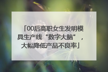 00后高职女生发明模具生产线“数字大脑”，大幅降低产品不良率
