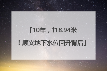10年，↑18.94米！顺义地下水位回升背后