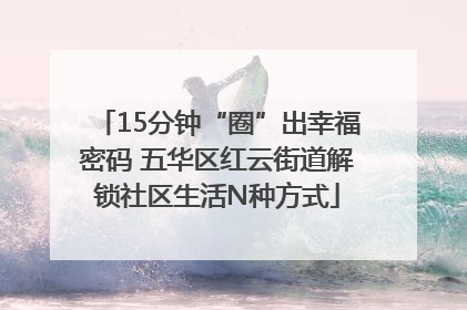 15分钟“圈”出幸福密码 五华区红云街道解锁社区生活N种方式