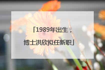 1989年出生，博士洪欣拟任新职