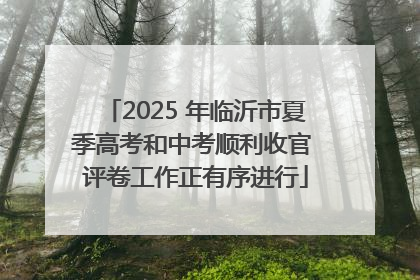 2025 年临沂市夏季高考和中考顺利收官 评卷工作正有序进行