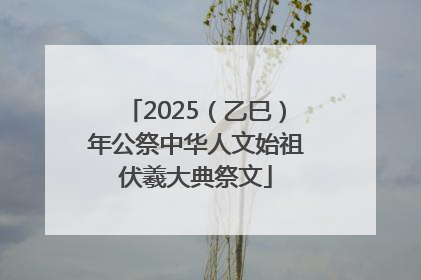2025（乙巳）年公祭中华人文始祖伏羲大典祭文