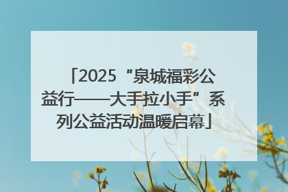 2025“泉城福彩公益行——大手拉小手”系列公益活动温暖启幕
