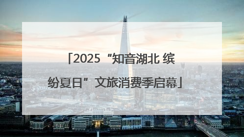 2025“知音湖北 缤纷夏日”文旅消费季启幕