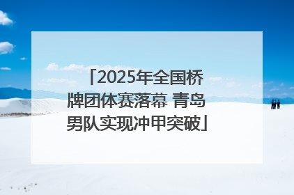 2025年全国桥牌团体赛落幕 青岛男队实现冲甲突破
