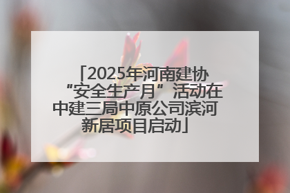 2025年河南建协“安全生产月”活动在中建三局中原公司滨河新居项目启动