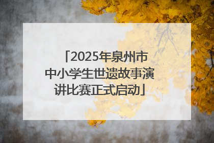 2025年泉州市中小学生世遗故事演讲比赛正式启动