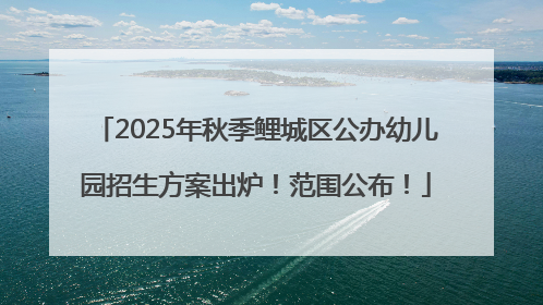 2025年秋季鲤城区公办幼儿园招生方案出炉！范围公布！