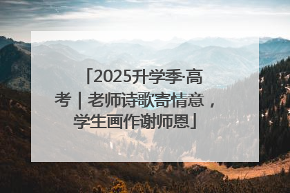 2025升学季·高考｜老师诗歌寄情意，学生画作谢师恩