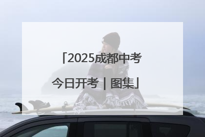 2025成都中考今日开考｜图集
