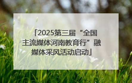 2025第三届“全国主流媒体河南教育行”融媒体采风活动启动