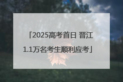 2025高考首日 晋江1.1万名考生顺利应考