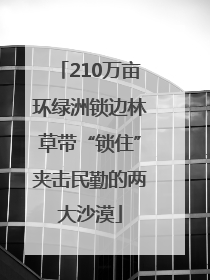 210万亩环绿洲锁边林草带“锁住”夹击民勤的两大沙漠
