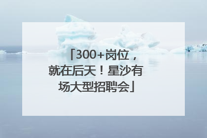 300+岗位，就在后天！星沙有场大型招聘会