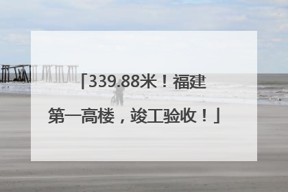 339.88米！福建第一高楼，竣工验收！