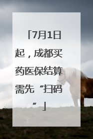7月1日起，成都买药医保结算需先“扫码”