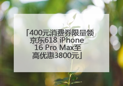 400元消费券限量领 京东618 iPhone 16 Pro Max至高优惠3800元