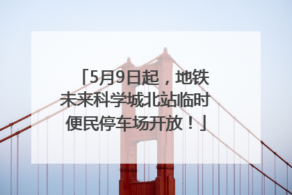 5月9日起，地铁未来科学城北站临时便民停车场开放！