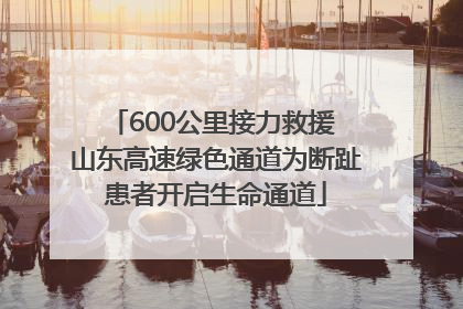 600公里接力救援 山东高速绿色通道为断趾患者开启生命通道