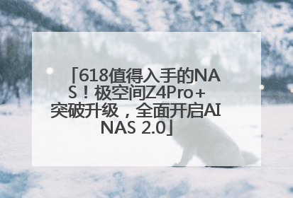 618值得入手的NAS！极空间Z4Pro+突破升级，全面开启AINAS 2.0
