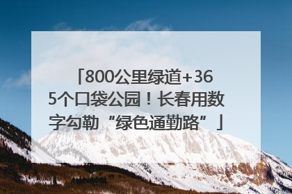 800公里绿道+365个口袋公园！长春用数字勾勒“绿色通勤路”