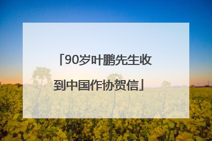 90岁叶鹏先生收到中国作协贺信