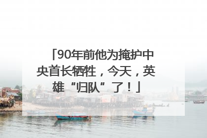 90年前他为掩护中央首长牺牲，今天，英雄“归队”了！